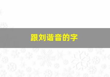 跟刘谐音的字