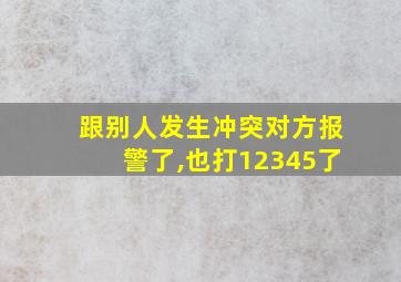 跟别人发生冲突对方报警了,也打12345了