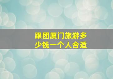 跟团厦门旅游多少钱一个人合适