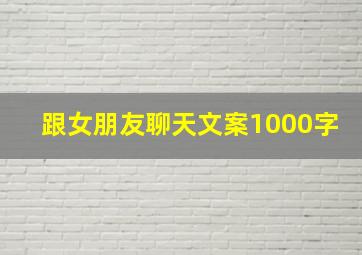 跟女朋友聊天文案1000字