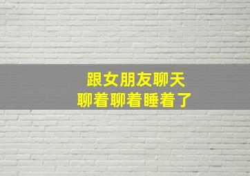 跟女朋友聊天聊着聊着睡着了