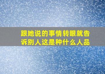 跟她说的事情转眼就告诉别人这是种什么人品