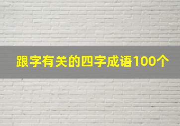 跟字有关的四字成语100个