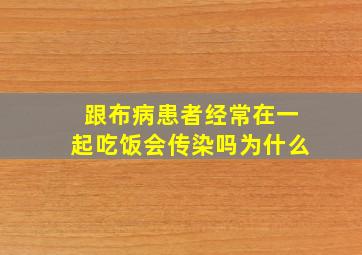 跟布病患者经常在一起吃饭会传染吗为什么