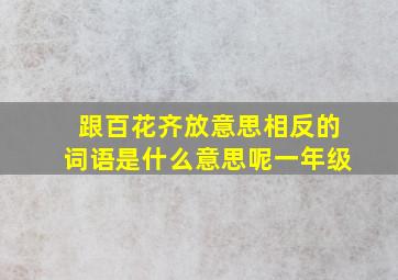 跟百花齐放意思相反的词语是什么意思呢一年级