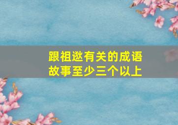 跟祖逖有关的成语故事至少三个以上