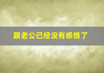 跟老公已经没有感情了