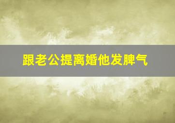 跟老公提离婚他发脾气