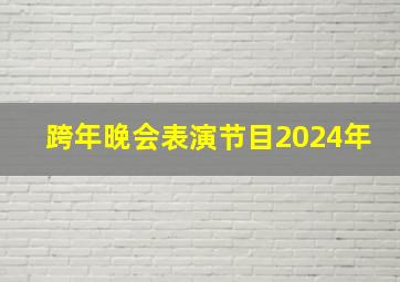 跨年晚会表演节目2024年