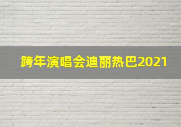 跨年演唱会迪丽热巴2021