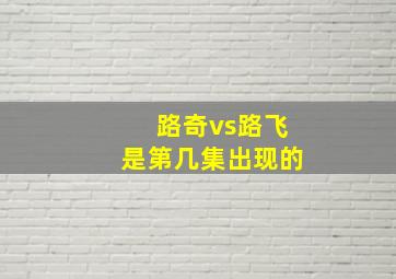 路奇vs路飞是第几集出现的