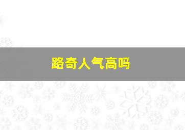 路奇人气高吗