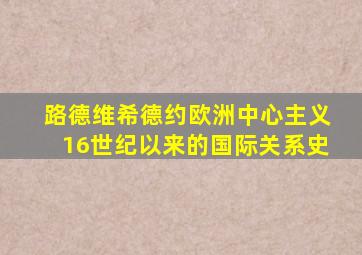 路德维希德约欧洲中心主义16世纪以来的国际关系史