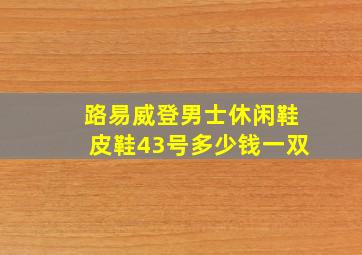 路易威登男士休闲鞋皮鞋43号多少钱一双