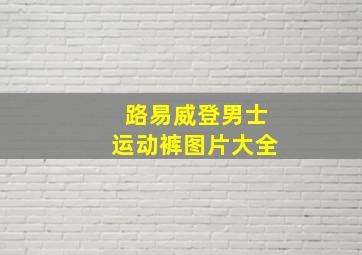 路易威登男士运动裤图片大全