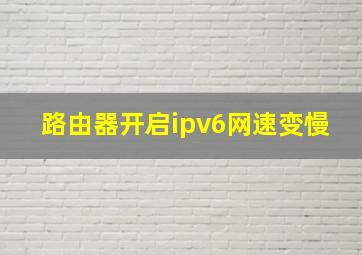 路由器开启ipv6网速变慢