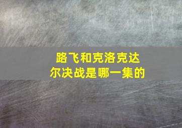 路飞和克洛克达尔决战是哪一集的