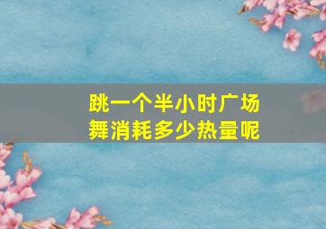 跳一个半小时广场舞消耗多少热量呢