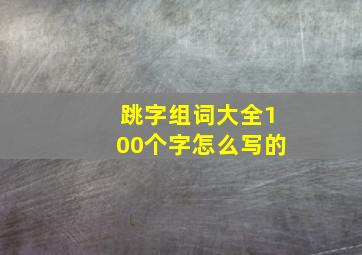 跳字组词大全100个字怎么写的