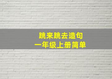 跳来跳去造句一年级上册简单