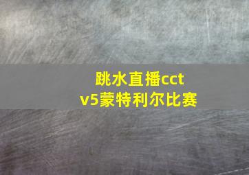 跳水直播cctv5蒙特利尔比赛