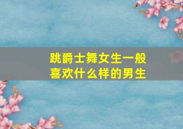 跳爵士舞女生一般喜欢什么样的男生