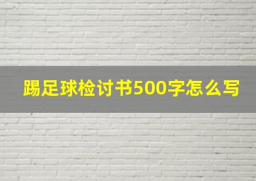 踢足球检讨书500字怎么写