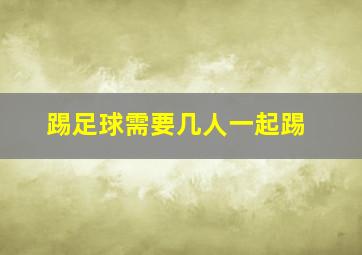 踢足球需要几人一起踢