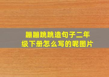 蹦蹦跳跳造句子二年级下册怎么写的呢图片