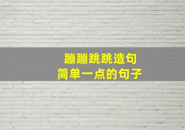 蹦蹦跳跳造句简单一点的句子