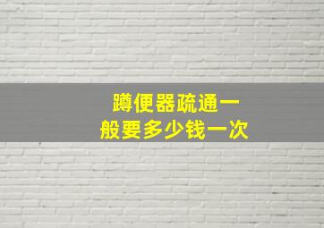 蹲便器疏通一般要多少钱一次