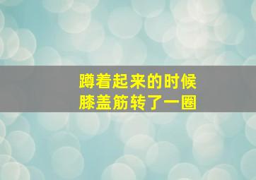 蹲着起来的时候膝盖筋转了一圈