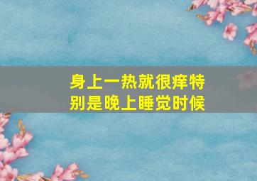 身上一热就很痒特别是晚上睡觉时候