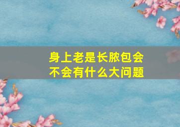 身上老是长脓包会不会有什么大问题