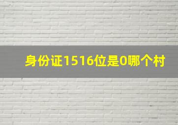 身份证1516位是0哪个村