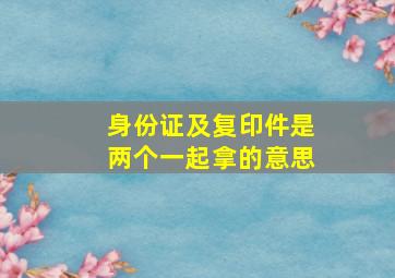 身份证及复印件是两个一起拿的意思