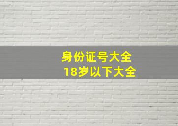 身份证号大全18岁以下大全