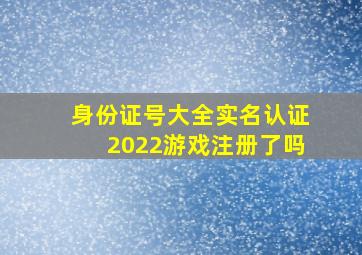 身份证号大全实名认证2022游戏注册了吗