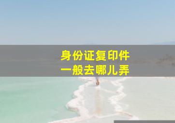 身份证复印件一般去哪儿弄