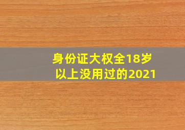 身份证大权全18岁以上没用过的2021