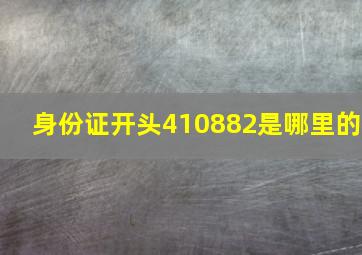 身份证开头410882是哪里的