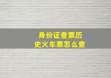 身份证查票历史火车票怎么查