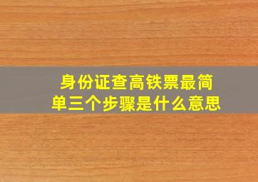 身份证查高铁票最简单三个步骤是什么意思