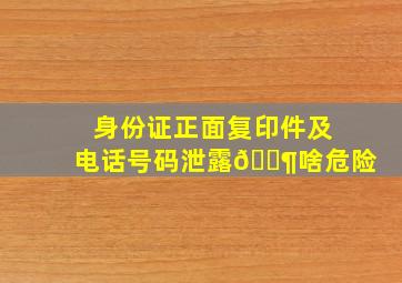 身份证正面复印件及电话号码泄露🈶啥危险