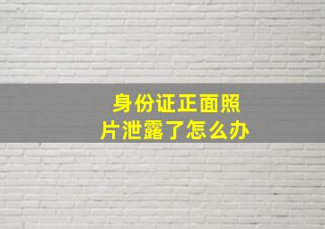 身份证正面照片泄露了怎么办