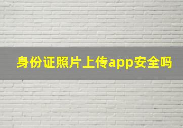 身份证照片上传app安全吗