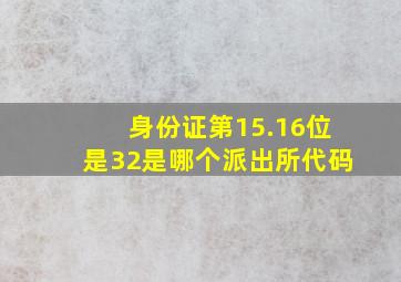 身份证第15.16位是32是哪个派出所代码