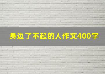 身边了不起的人作文400字