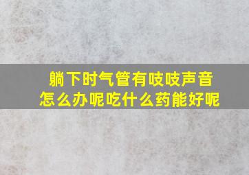 躺下时气管有吱吱声音怎么办呢吃什么药能好呢