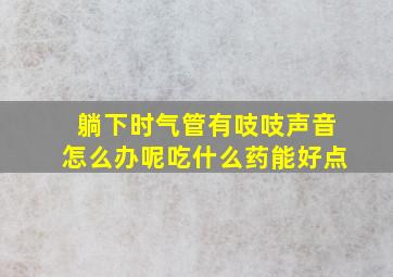 躺下时气管有吱吱声音怎么办呢吃什么药能好点